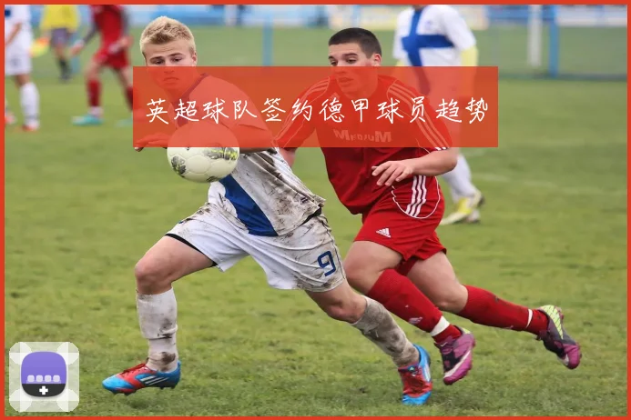 英超球队签约德甲球员趋势