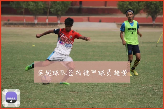 英超球队签约德甲球员趋势