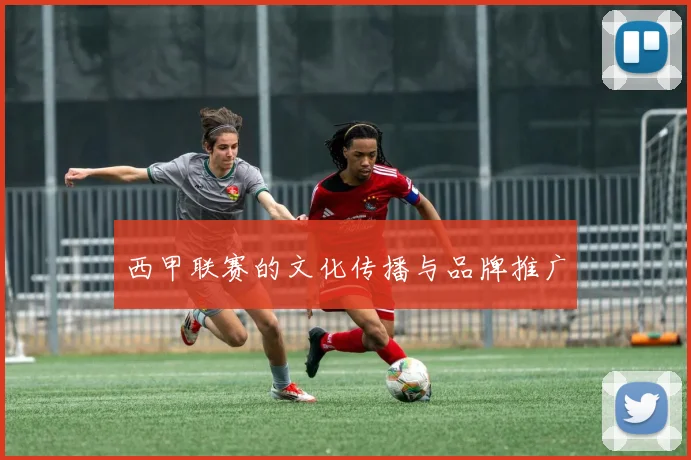 西甲联赛的文化传播与品牌推广