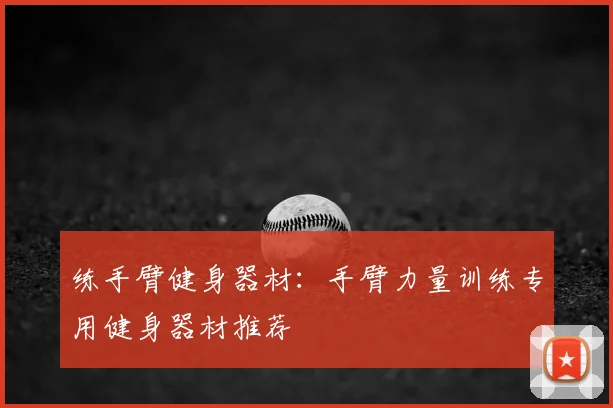 练手臂健身器材：手臂力量训练专用健身器材推荐