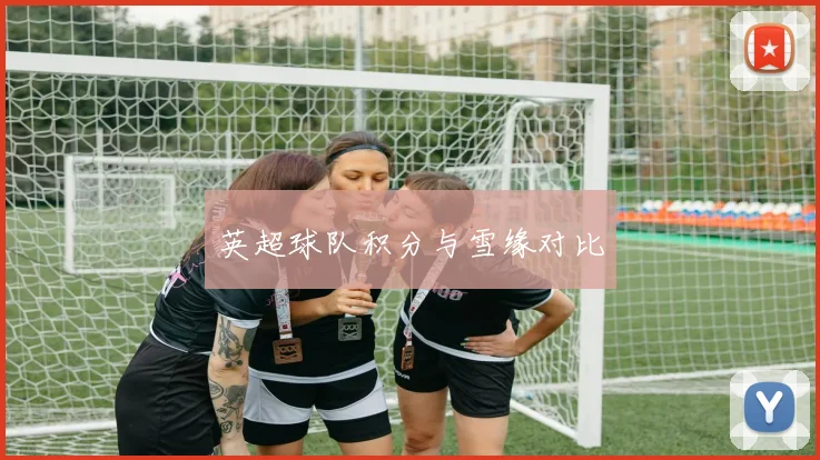 英超球队积分与雪缘对比