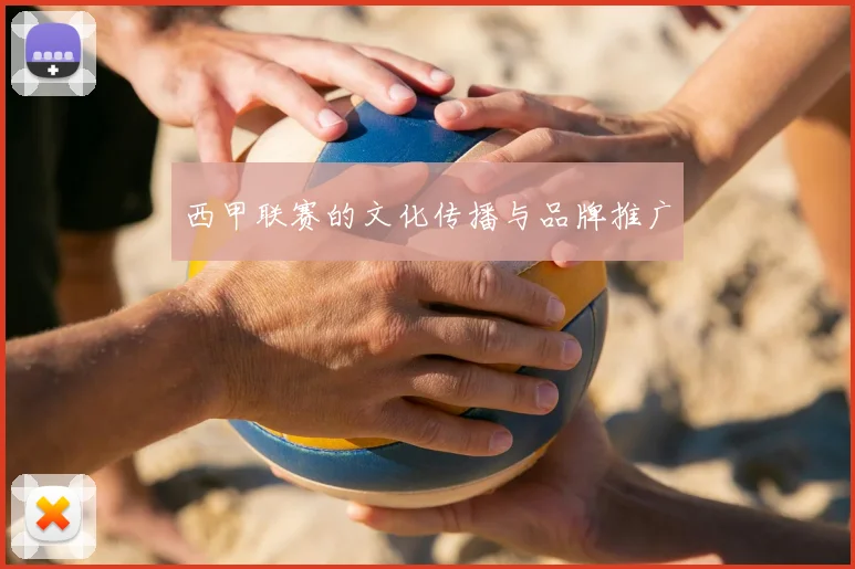 西甲联赛的文化传播与品牌推广