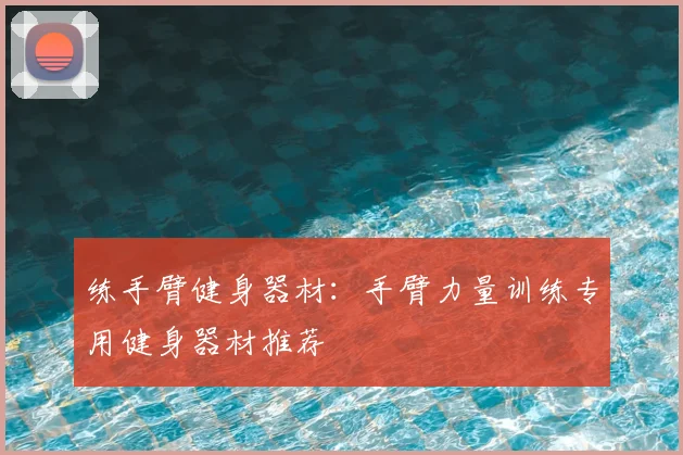 练手臂健身器材：手臂力量训练专用健身器材推荐